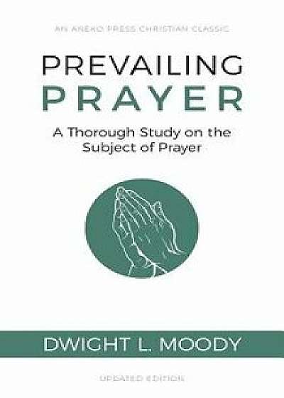 Prevailing Prayer: A Thorough Study on the Subject of Prayer, Paperback/Dwight L. Moody