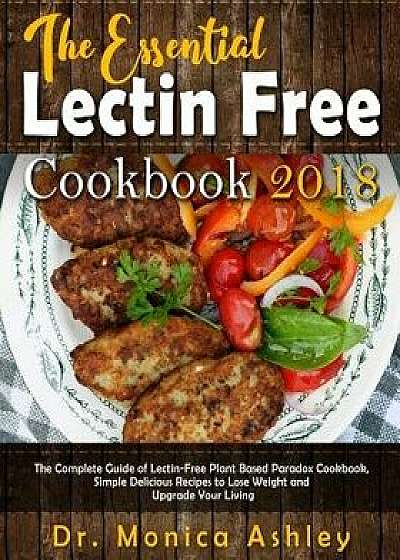 The Essential Lectin Free Cookbook 2018: The Complete Guide of Lectin-Free Plant Based Paradox Cookbook, Simple Delicious Recipes to Lose Weight and U, Paperback/Dr Monica Ashley