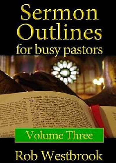 Sermon Outlines for Busy Pastors: Volume 3: 52 Complete Sermon Outlines for All Occasions, Paperback/Rob Westbrook