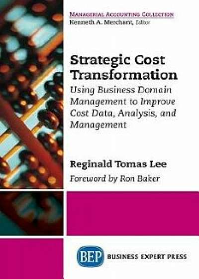 Strategic Cost Transformation: Using Business Domain Management to Improve Cost Data, Analysis, and Management, Paperback/Reginald Tomas Lee