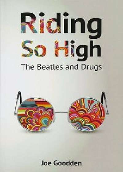 Riding So High: The Beatles and Drugs, Paperback/Joe Goodden