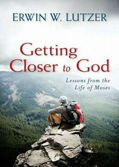 Getting Closer to God: Lessons from the Life of Moses, Paperback/Erwin Lutzer