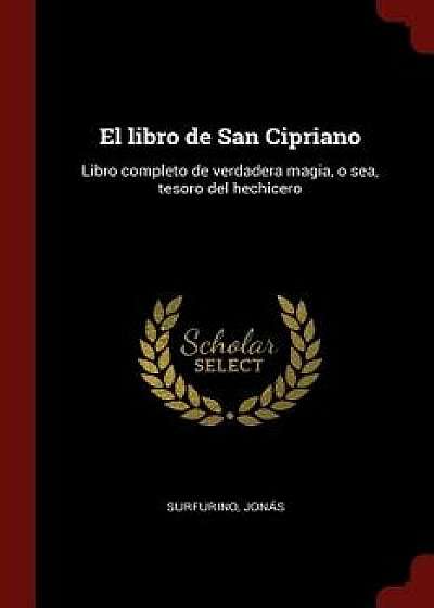 El Libro de San Cipriano: Libro Completo de Verdadera Magia, O Sea, Tesoro del Hechicero/Jonas Surfurino