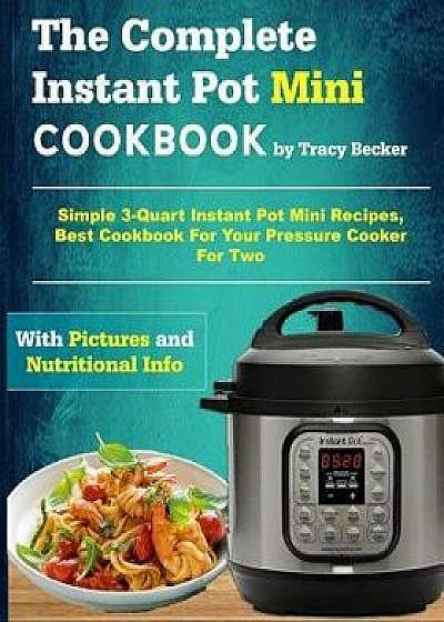 The Complete Instant Pot Mini Cookbook: Simple 3-Quart Instant Pot Mini Recipes, Best Cookbook for Your Pressure Cooker for Two, Paperback/Tracy Becker