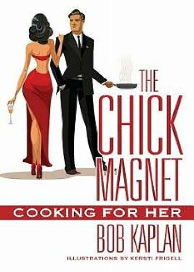 The Chick Magnet: Cooking for Her, Paperback/Bob Kaplan