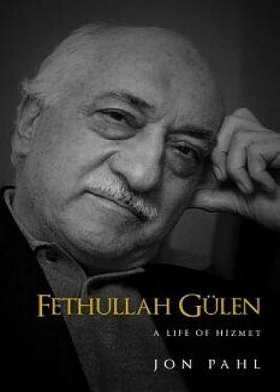 Fethullah Gulen: A Life of Hizmet, Hardcover/Jon Pahl