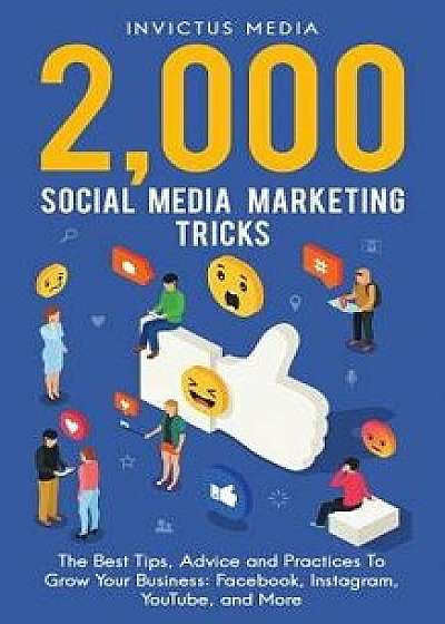 2000 Social Media Marketing Tricks: The Best Tips, Advice and Practices to Grow Your Business: Facebook, Instagram, Youtube, and More, Paperback/Invictus Media