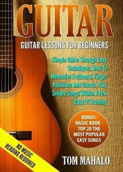 Guitar: Guitar Lessons for Beginners, Simple Guide Through Easy Techniques, How T/Tom Mahalo