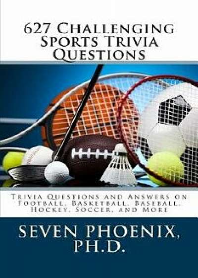 627 Challenging Sports Trivia Questions/Ph. D. Seven Phoenix