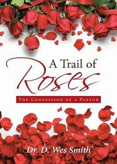 A Trail of Roses: The Confession of a Pastor, Paperback/Dr D. Wes Smith