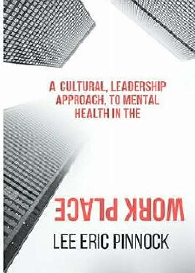 A Cultural, Leadership Approach, to Mental Health in the Workplace., Paperback/Lee Eric Pinnock