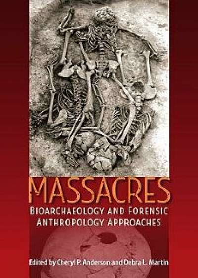 Massacres: Bioarchaeology and Forensic Anthropology Approaches, Hardcover/Cheryl P. Anderson