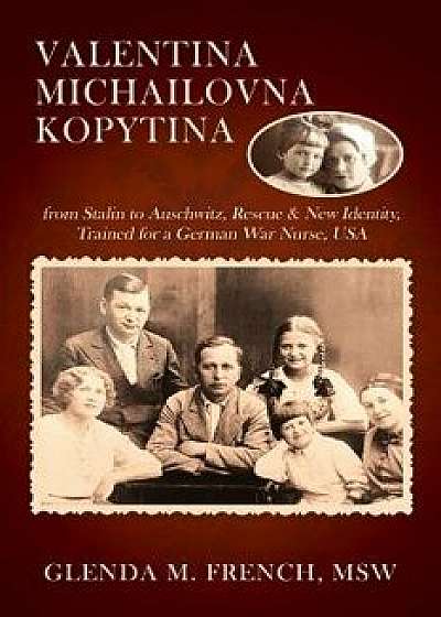 Valentina Michailovna Kopytina: From Stalin to Auschwitz, Rescue & New Identity, Trained for a German War Nurse, USA, Paperback/Glenda M. French Msw
