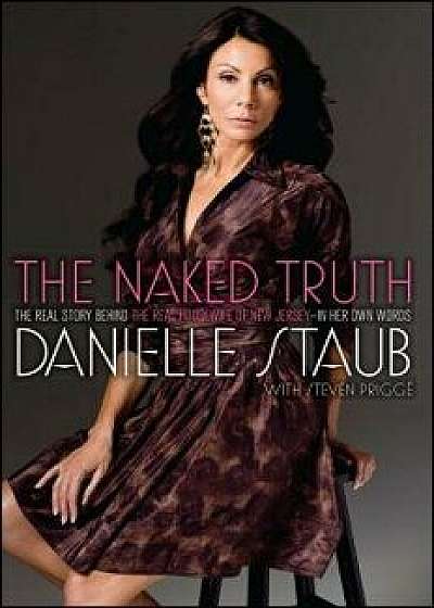 The Naked Truth: The Real Story Behind the Real Housewife of New Jersey--In Her Own Words, Paperback/Danielle Staub