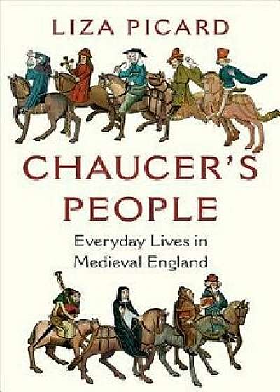 Chaucer's People: Everyday Lives in Medieval England, Hardcover/Liza Picard