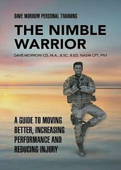 The Nimble Warrior: A Guide to Moving Better, Increasing Performance and Reducing Injury, Paperback/Dave Morrow