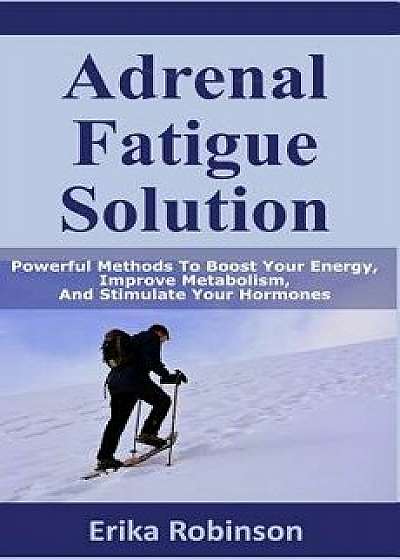 Adrenal Fatigue Solution: Powerful Methods to Boost Your Energy, Improve Metabolism, and Stimulate Your Hormones, Paperback/Erika Robinson