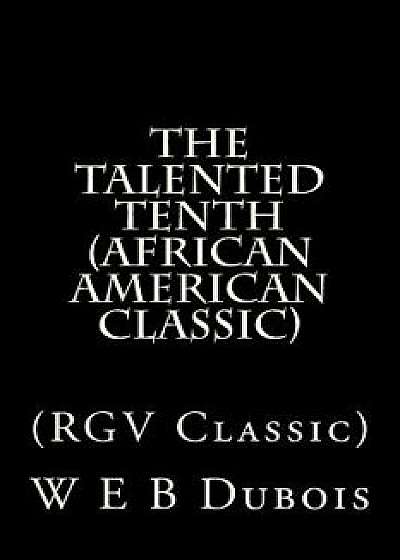 The Talented Tenth (African American Classic): (rgv Classic), Paperback/W. E. B. DuBois