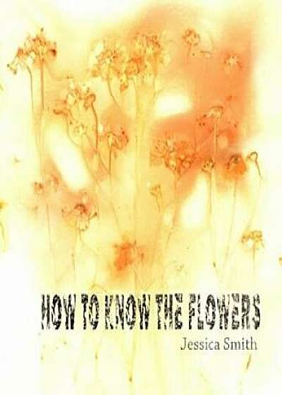 How to Know the Flowers, Paperback/Jessica Smith