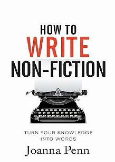 How to Write Non-Fiction: Turn Your Knowledge Into Words, Paperback/Joanna Penn