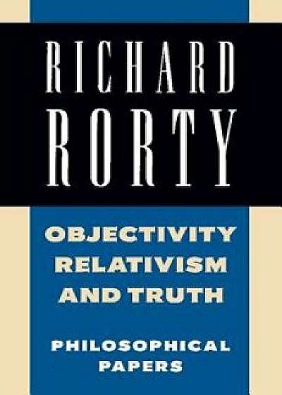 Objectivity, Relativism, and Truth: Philosophical Papers, Paperback/Richard Rorty