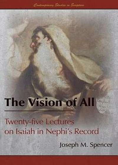 The Vision of All: Twenty-Five Lectures on Isaiah in Nephi's Record, Paperback/Joseph M. Spencer