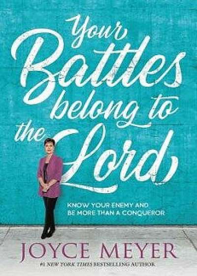 Your Battles Belong to the Lord: Know Your Enemy and Be More Than a Conqueror, Hardcover/Joyce Meyer