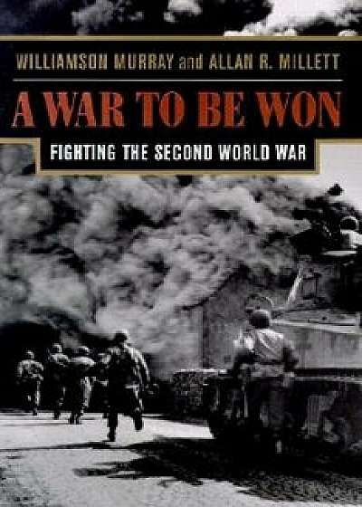 A War to Be Won: Fighting the Second World War, Paperback/Williamson Murray