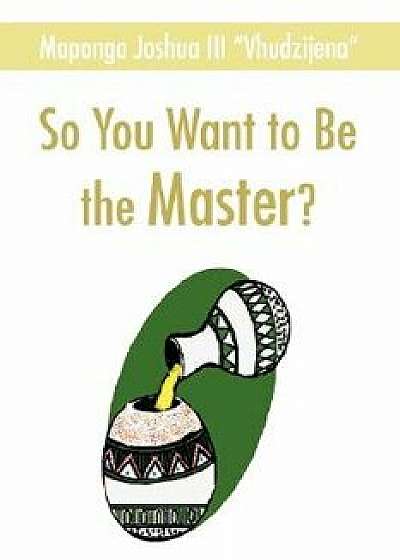 So You Want to Be the Master?, Paperback/Joshua Maponga