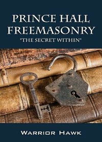 Prince Hall Freemasonry: The Secret Within, Paperback/Warrior Hawk