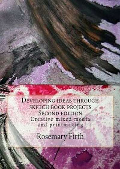 Developing Ideas Through Sketch Book Projects: Creative Mixed Media for Students, Artists and Textile Artists, Paperback/Rosemary Firth