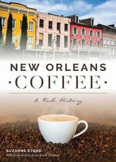 New Orleans Coffee: A Rich History, Paperback/Suzanne Stone