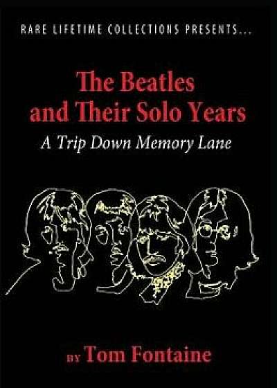 The Beatles and Their Solo Years: A Trip Down Memory Lane, Hardcover/Tom Fontaine