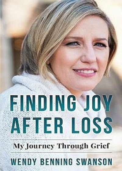 Finding Joy After Loss: My Journey Through Grief, Paperback/Wendy Benning Swanson