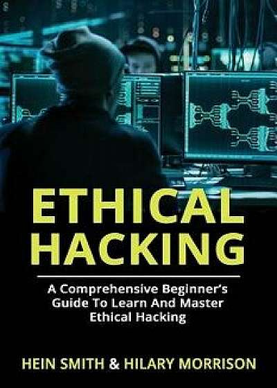 Ethical Hacking: A Comprehensive Beginner's Guide to Learn and Master Ethical Hacking, Paperback/Hilary Morrison