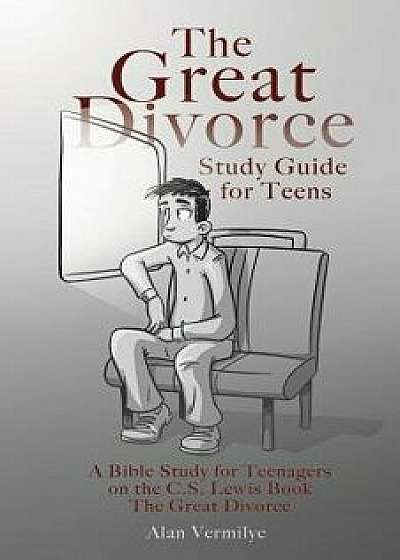 The Great Divorce Study Guide for Teens: A Bible Study for Teenagers on the C.S. Lewis Book the Great Divorce, Paperback/Alan Vermilye