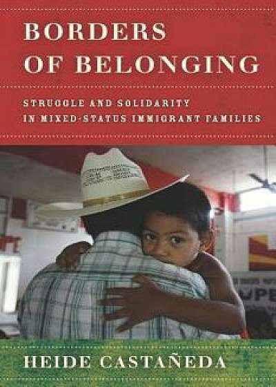 Borders of Belonging: Struggle and Solidarity in Mixed-Status Immigrant Families, Hardcover/Heide Castaneda
