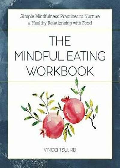 The Mindful Eating Workbook: Simple Mindfulness Practices to Nurture a Healthy Relationship with Food, Paperback/Vincci, Rd Tsui