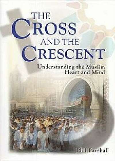 The Cross and the Crescent: Understanding the Muslim Heart & Mind/Phil Parshall