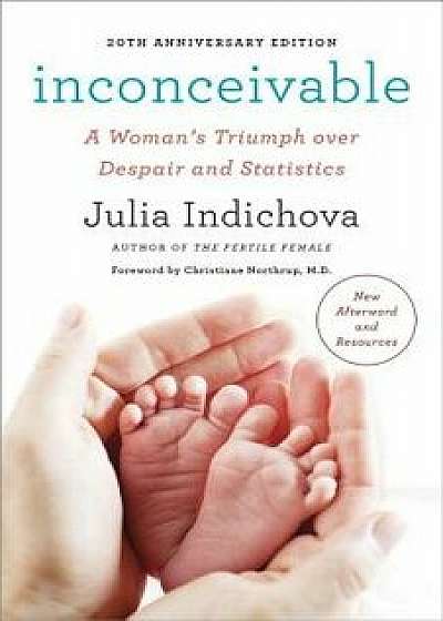 Inconceivable, 20th Anniversary Edition: A Woman's Triumph Over Despair and Statistics, Paperback/Julia Indichova