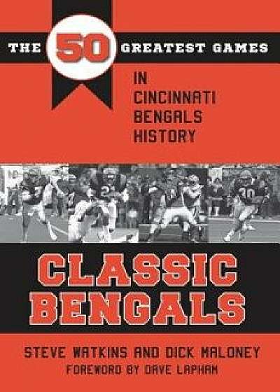 Classic Bengals: The 50 Greatest Games in Cincinnati Bengals History, Paperback/Steve Watkins