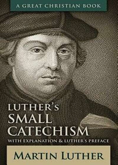 Luther's Small Catechism: With Explanation and Luther's Preface, Paperback/Martin Luther