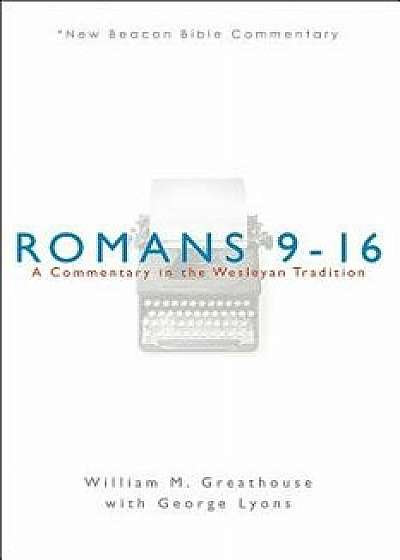 Romans 9-16: A Commentary in the Wesleyan Tradition, Paperback/William M. Greathouse