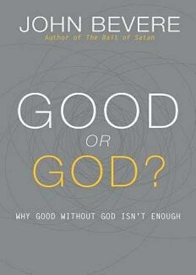 Good or God?: Why Good Without God Isn't Enough, Paperback/John Bevere