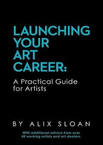Launching Your Art Career: A Practical Guide for Artists, Paperback/Alix Sloan