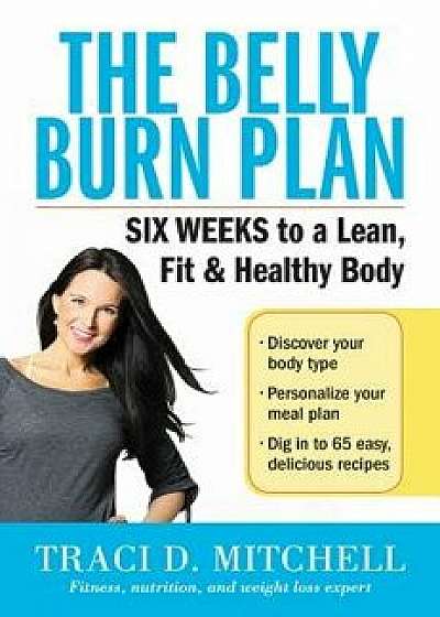 The Belly Burn Plan: Six Weeks to a Lean, Fit & Healthy Body, Paperback/Traci D. Mitchell