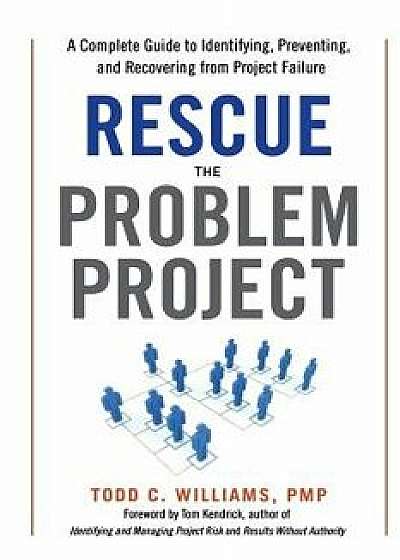Rescue the Problem Project: A Complete Guide to Identifying, Preventing, and Recovering from Project Failure, Paperback/Pmp Todd C. Williams
