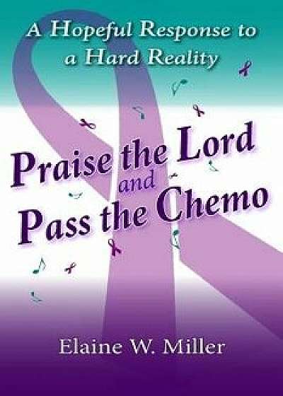 Praise the Lord and Pass the Chemo: A Hopeful Response to a Hard Reality, Paperback/Elaine W. Miller