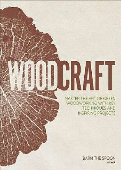 Woodcraft: Master the Art of Green Woodworking with Key Techniques and Inspiring Projects, Hardcover/Barn The Spoon