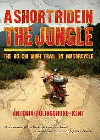 A Short Ride in the Jungle: The Ho Chi Minh Trail by Motorcycle, Paperback/Antonia Bolingbroke-Kent